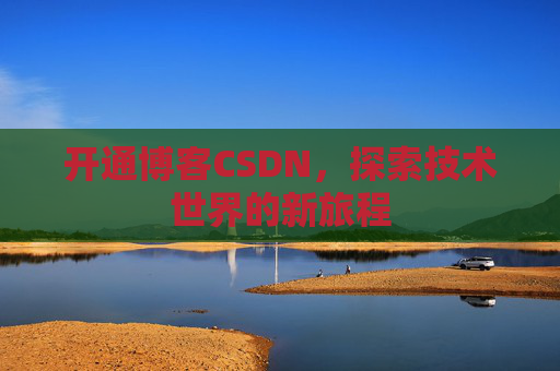 开通博客CSDN，探索技术世界的新旅程